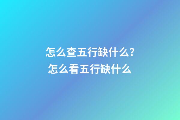 怎么查五行缺什么？ 怎么看五行缺什么-第1張-觀點-玄機派